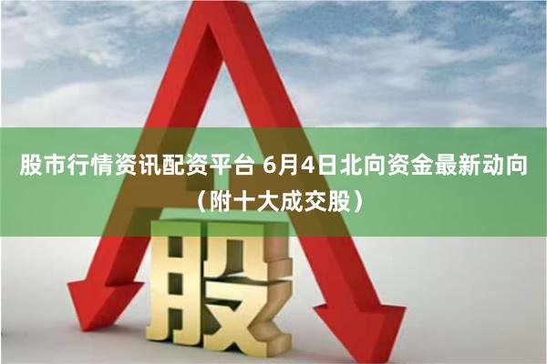 股市行情资讯配资平台 6月4日北向资金最新动向（附十大成交股）