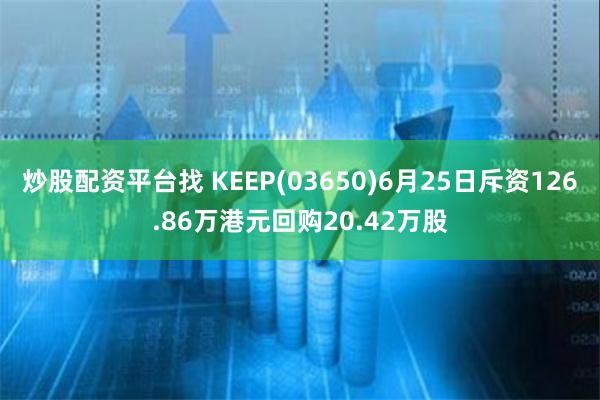 炒股配资平台找 KEEP(03650)6月25日斥资126.86万港元回购20.42万股