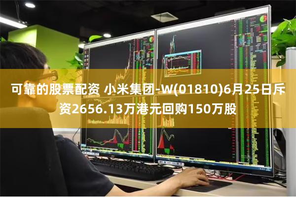 可靠的股票配资 小米集团-W(01810)6月25日斥资2656.13万港元回购150万股