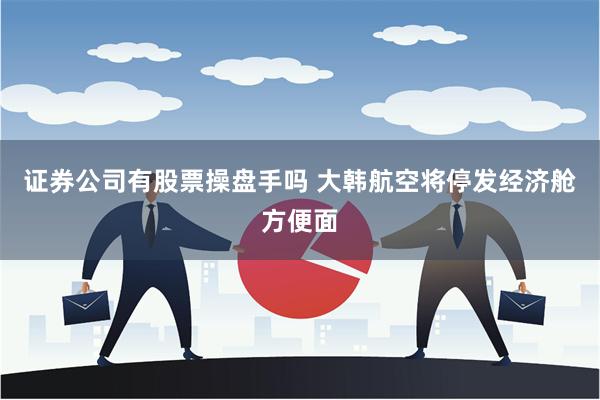 证券公司有股票操盘手吗 大韩航空将停发经济舱方便面