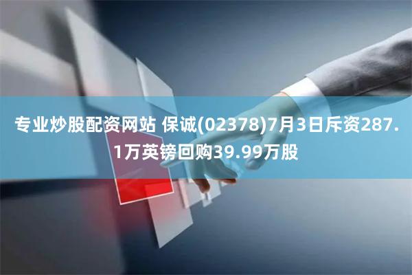 专业炒股配资网站 保诚(02378)7月3日斥资287.1万英镑回购39.99万股