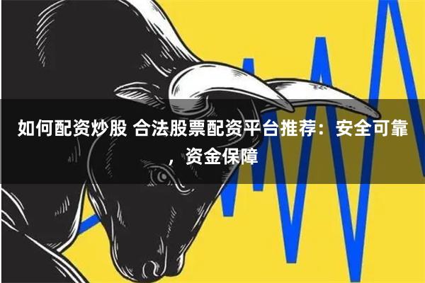 如何配资炒股 合法股票配资平台推荐：安全可靠，资金保障