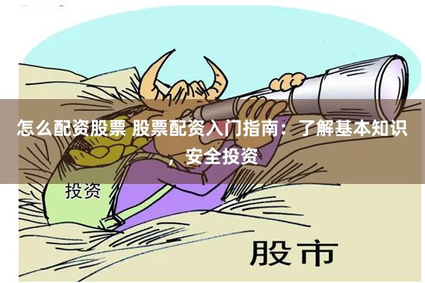 怎么配资股票 股票配资入门指南：了解基本知识，安全投资