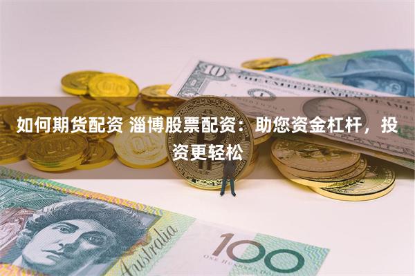 如何期货配资 淄博股票配资：助您资金杠杆，投资更轻松