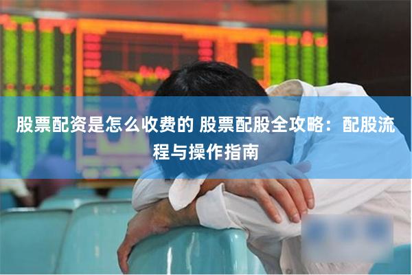 股票配资是怎么收费的 股票配股全攻略：配股流程与操作指南