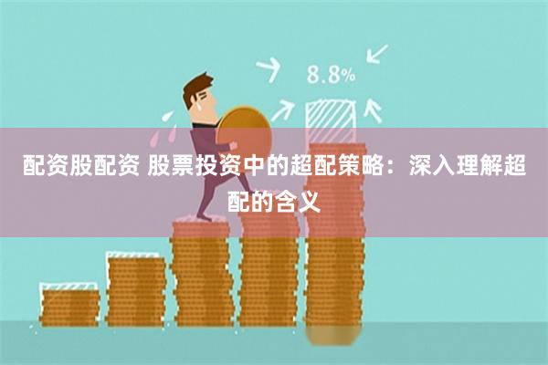 配资股配资 股票投资中的超配策略：深入理解超配的含义