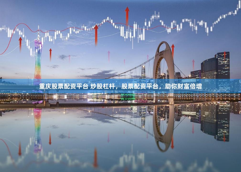 重庆股票配资平台 炒股杠杆，股票配资平台，助你财富倍增