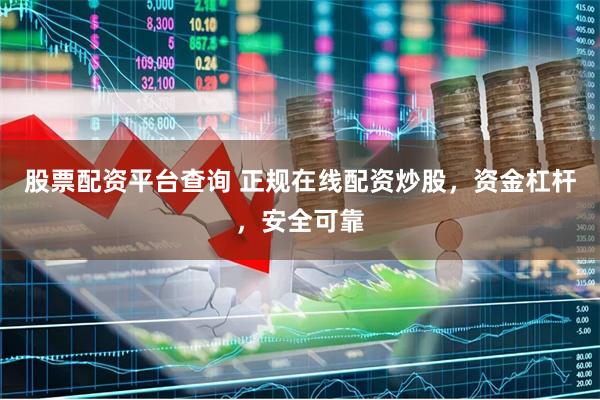 股票配资平台查询 正规在线配资炒股，资金杠杆，安全可靠
