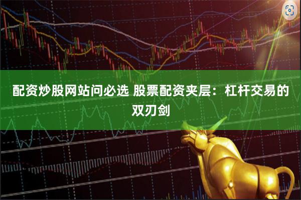 配资炒股网站问必选 股票配资夹层：杠杆交易的双刃剑