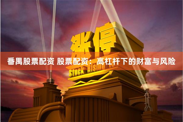 番禺股票配资 股票配资：高杠杆下的财富与风险
