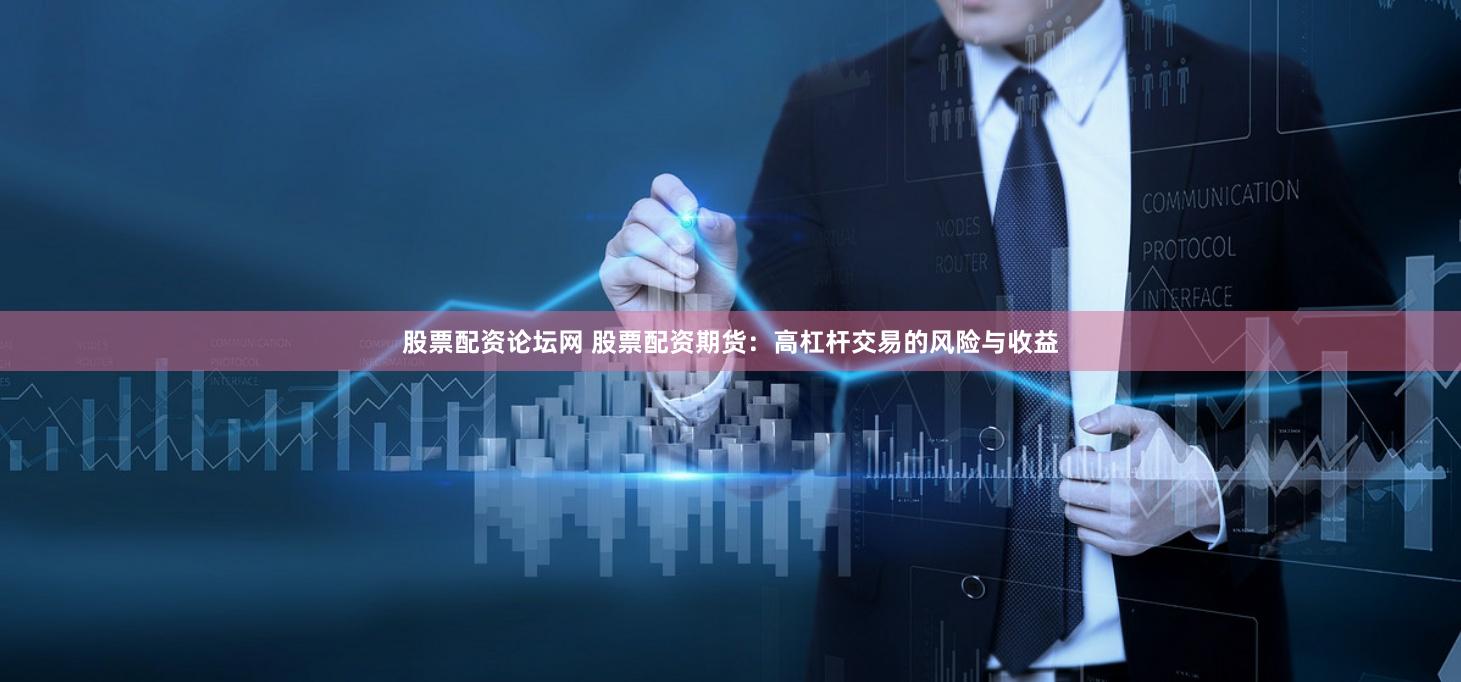 股票配资论坛网 股票配资期货：高杠杆交易的风险与收益