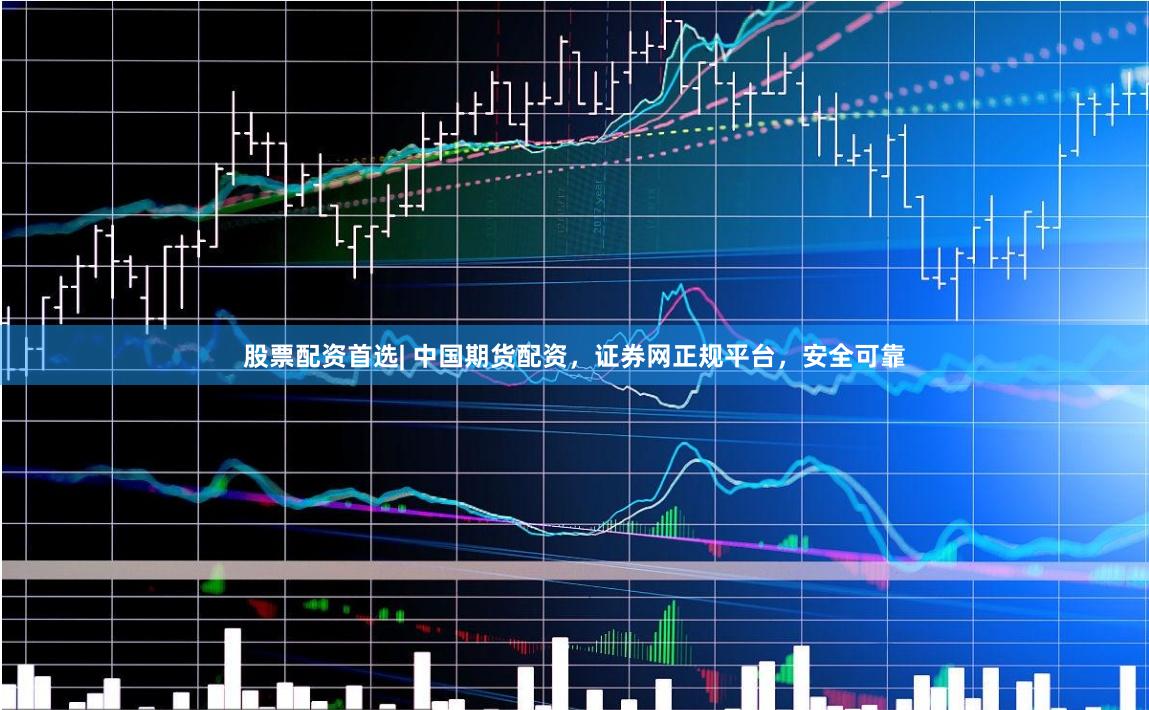 股票配资首选| 中国期货配资，证券网正规平台，安全可靠