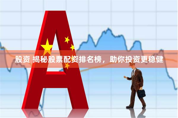 股资 揭秘股票配资排名榜，助你投资更稳健