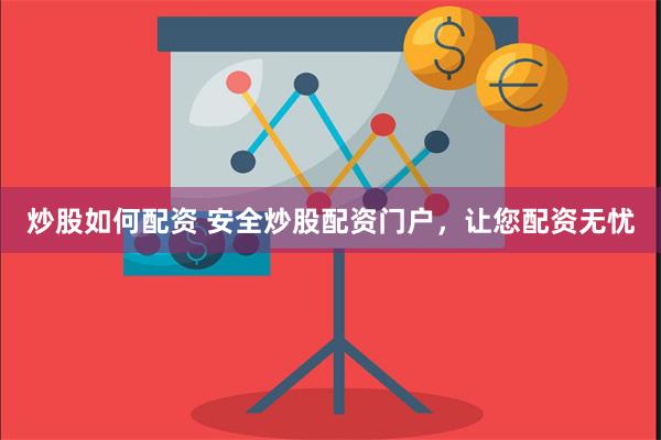 炒股如何配资 安全炒股配资门户，让您配资无忧