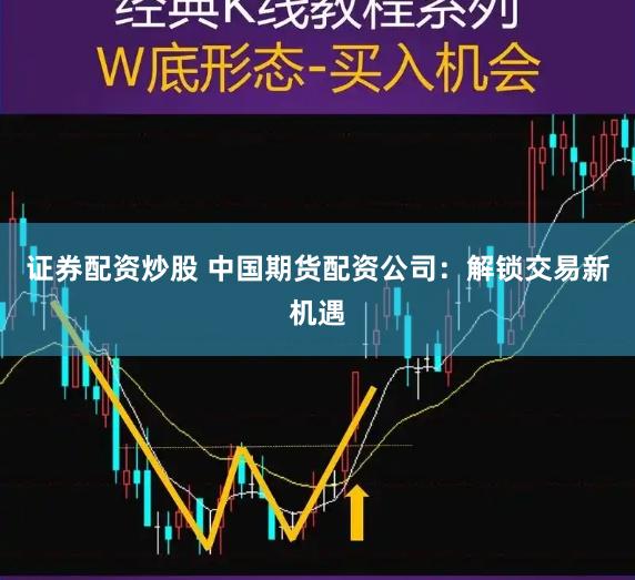 证券配资炒股 中国期货配资公司：解锁交易新机遇