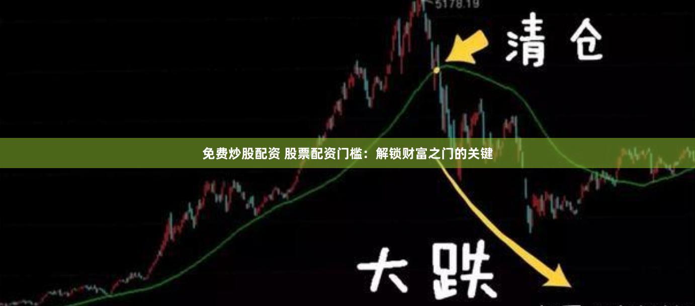 免费炒股配资 股票配资门槛：解锁财富之门的关键