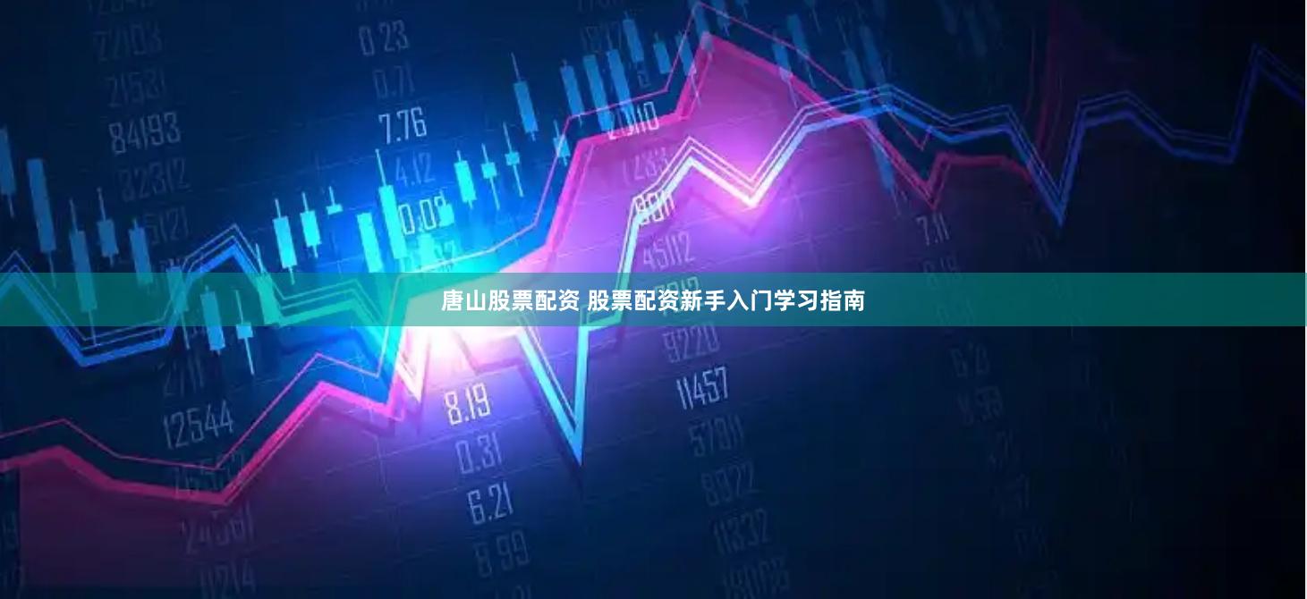 唐山股票配资 股票配资新手入门学习指南