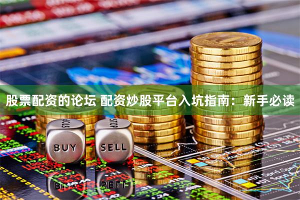 股票配资的论坛 配资炒股平台入坑指南：新手必读