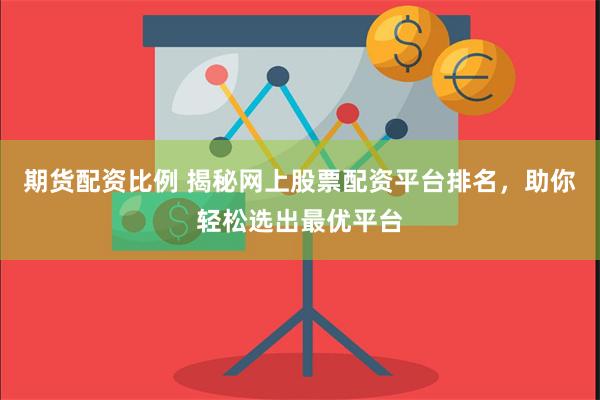 期货配资比例 揭秘网上股票配资平台排名，助你轻松选出最优平台