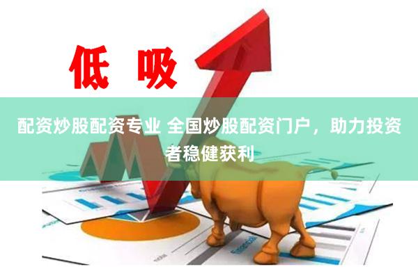 配资炒股配资专业 全国炒股配资门户，助力投资者稳健获利