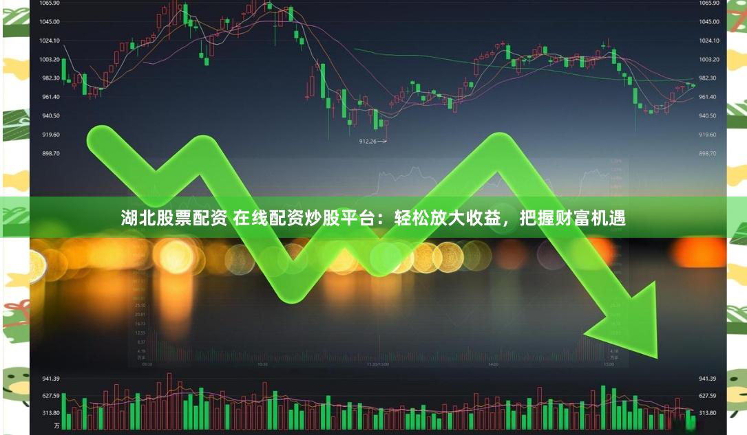湖北股票配资 在线配资炒股平台：轻松放大收益，把握财富机遇