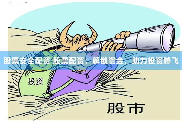 股票安全配资 股票配资：解锁资金，助力投资腾飞
