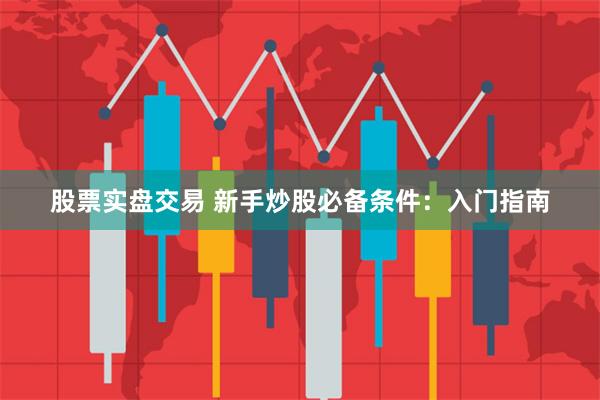股票实盘交易 新手炒股必备条件：入门指南