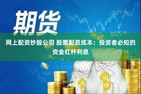 网上配资炒股公司 股票配资成本:投资者必知的资金杠杆利息