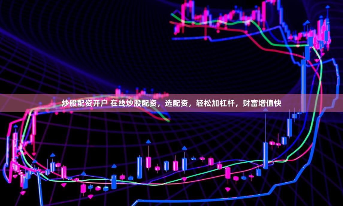 炒股配资开户 在线炒股配资,选配资,轻松加杠杆,财富增值快