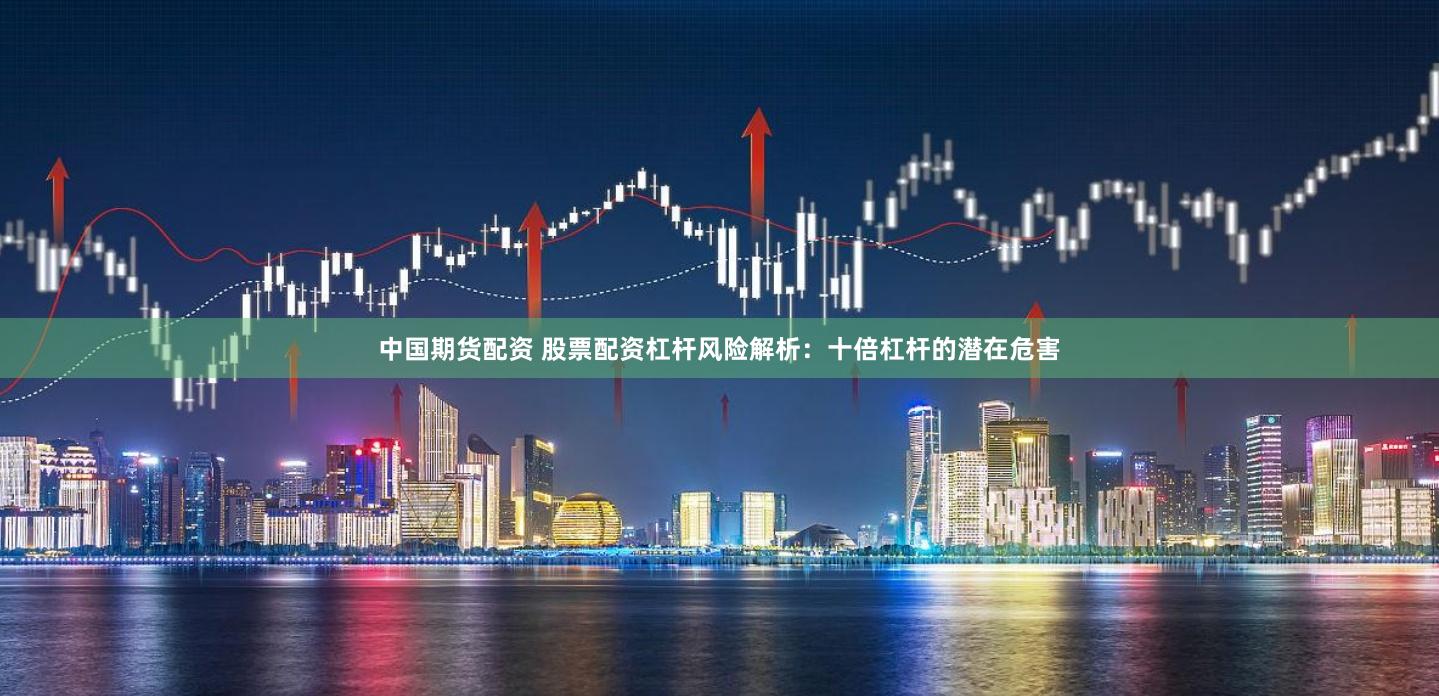 中国期货配资 股票配资杠杆风险解析:十倍杠杆的潜在危害