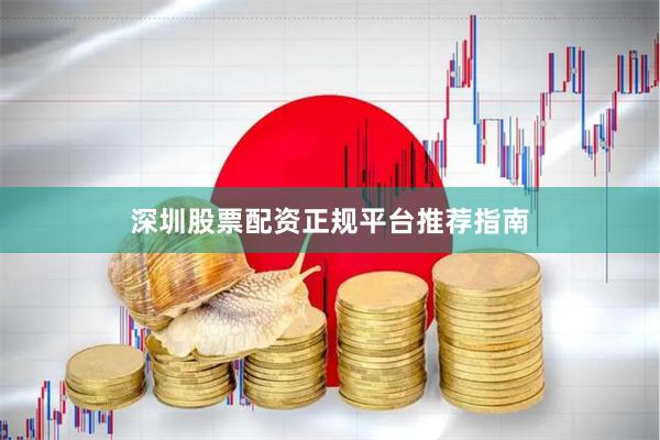 深圳股票配资正规平台推荐指南