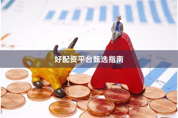 好配资平台甄选指南