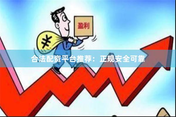 合法配资平台推荐：正规安全可靠