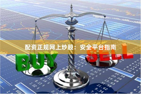 配资正规网上炒股：安全平台指南