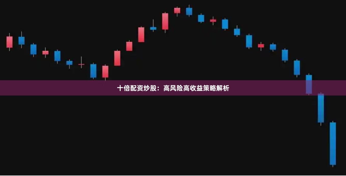 十倍配资炒股：高风险高收益策略解析