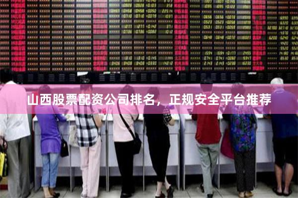 山西股票配资公司排名，正规安全平台推荐