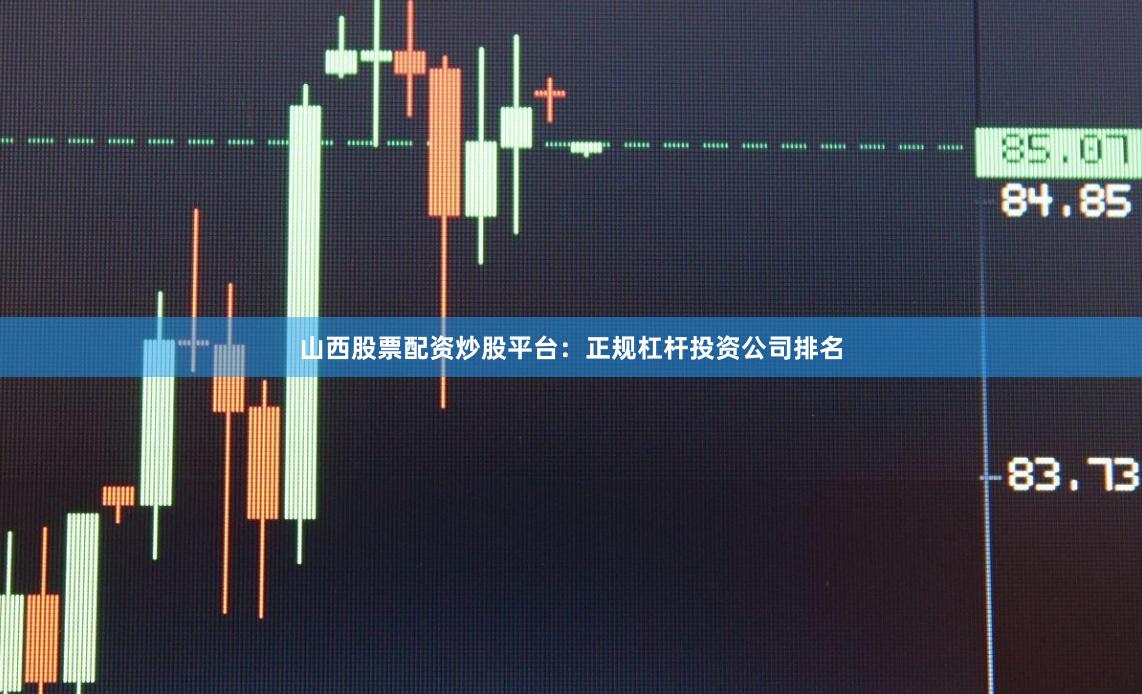 山西股票配资炒股平台：正规杠杆投资公司排名