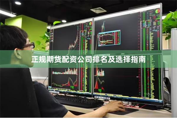 正规期货配资公司排名及选择指南