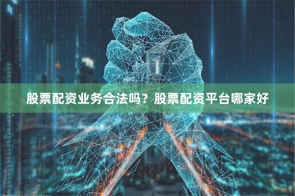 股票配资业务合法吗？股票配资平台哪家好