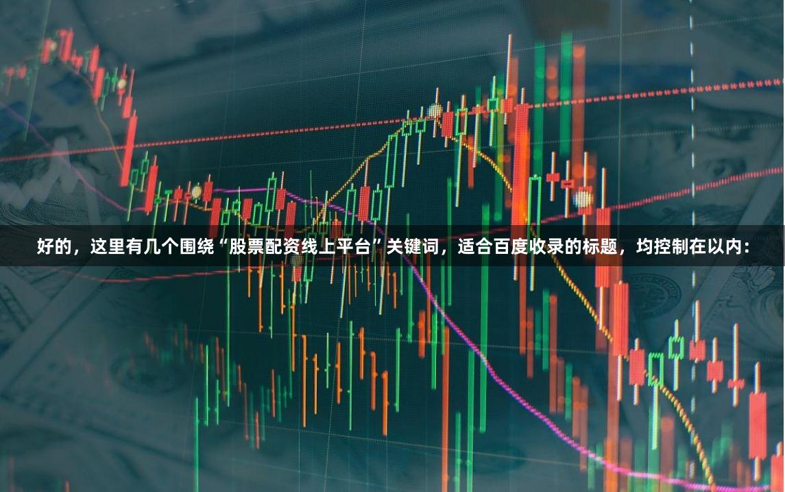 好的，这里有几个围绕“股票配资线上平台”关键词，适合百度收录的标题，均控制在以内：