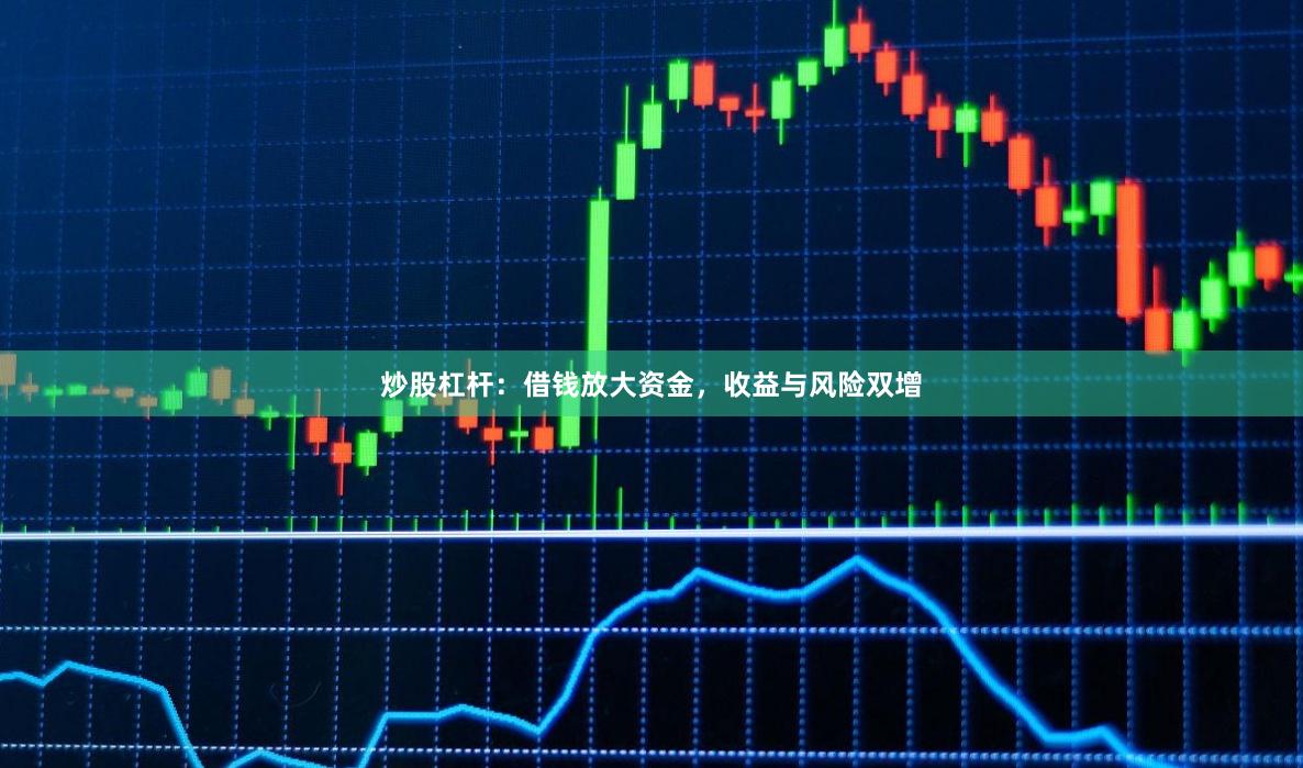 炒股杠杆：借钱放大资金，收益与风险双增