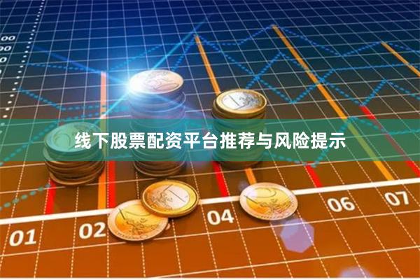 线下股票配资平台推荐与风险提示