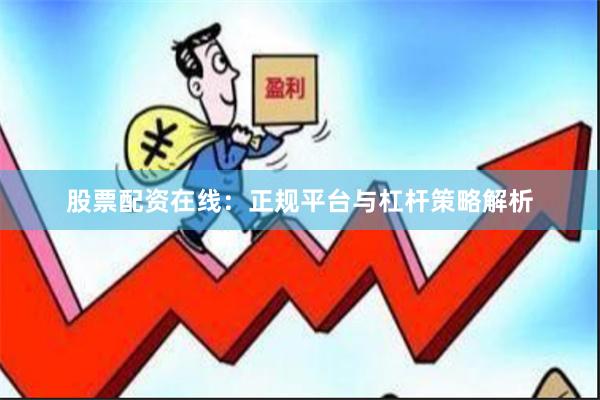 股票配资在线：正规平台与杠杆策略解析