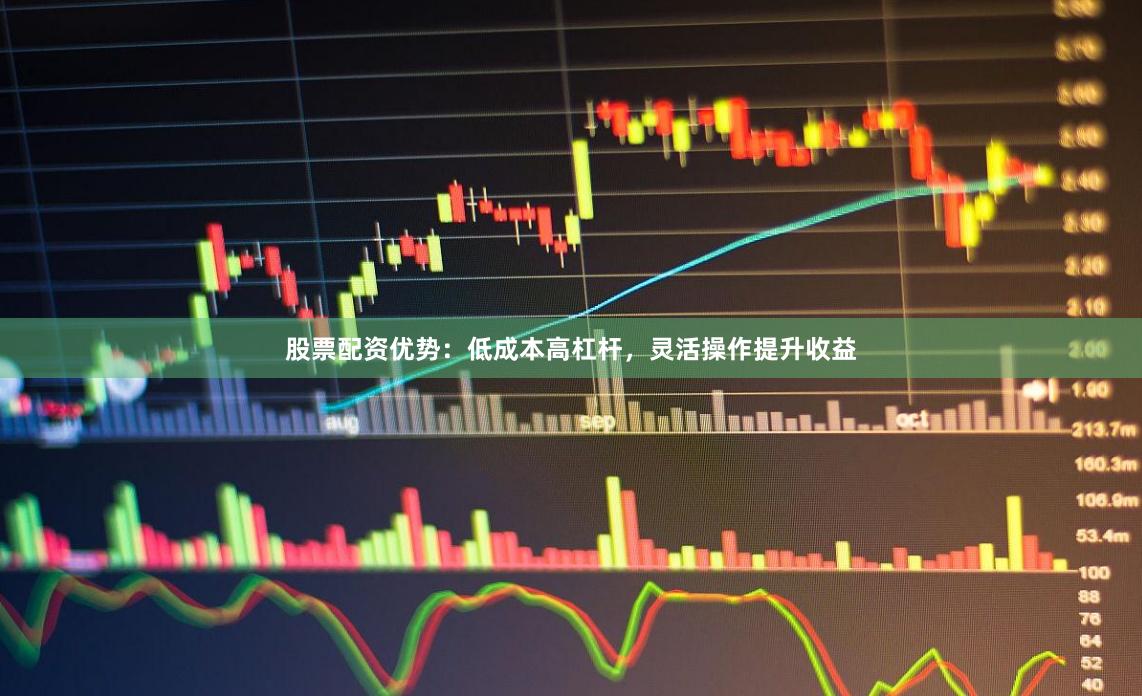 股票配资优势：低成本高杠杆，灵活操作提升收益