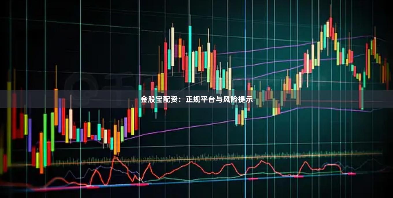 金股宝配资：正规平台与风险提示
