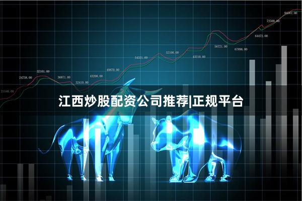 江西炒股配资公司推荐|正规平台