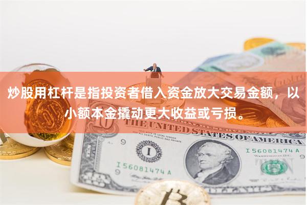 炒股用杠杆是指投资者借入资金放大交易金额，以小额本金撬动更大收益或亏损。