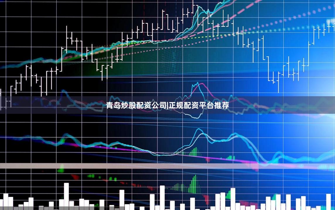 青岛炒股配资公司|正规配资平台推荐