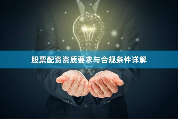股票配资资质要求与合规条件详解