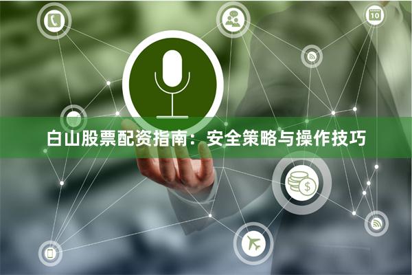 白山股票配资指南:安全策略与操作技巧